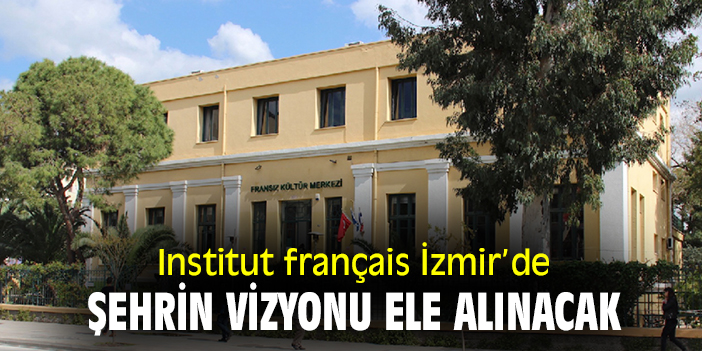 Institut français İzmir'de şehrin vizyonu ele alınacak