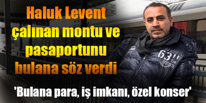 Haluk Levent, çalınan montu ve pasaportunu bulana para verecek, iş bulacak
