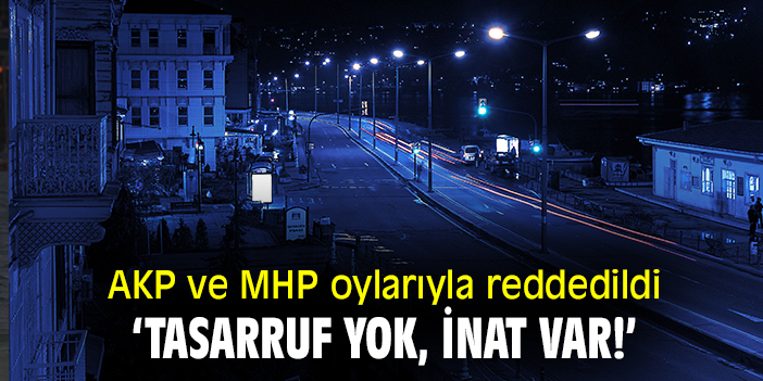 AKP ve MHP oylarıyla reddedildi! 'Tasarruf yok, inat var!'