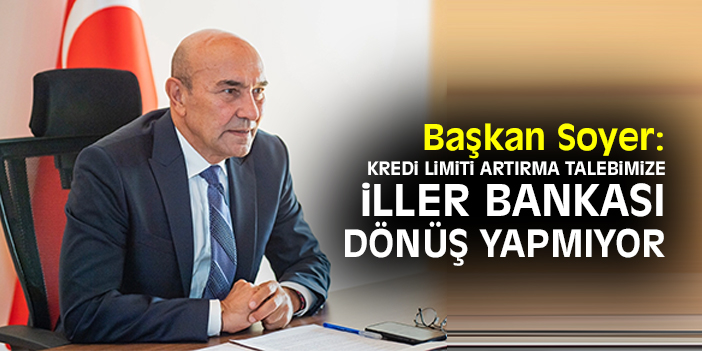 Başkan Soyer: Kredi limiti artırma talebimize İller Bankası dönüş yapmıyor