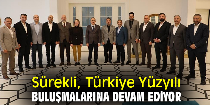 Sürekli, Türkiye Yüzyılı Buluşmalarına devam ediyor