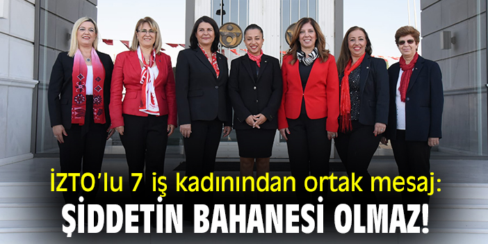 İZTO'lu 7 iş kadınından ortak mesaj: 'Şiddetin bahanesi olmaz!'