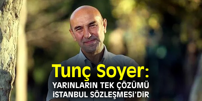 Tunç Soyer: Yarınların tek çözümü İstanbul Sözleşmesi'dir