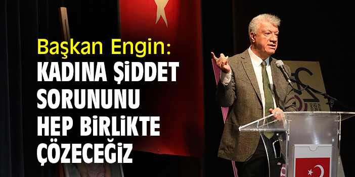 Başkan Engin: Kadına şiddet sorununu hep birlikte çözeceğiz