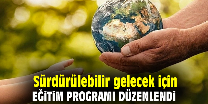 Sürdürülebilir gelecek için eğitim programı düzenlendi