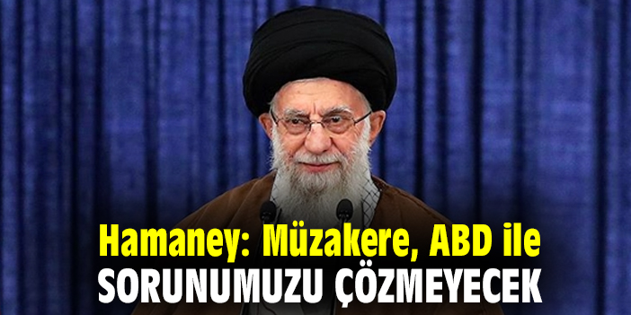 Hamaney: Müzakere, ABD ile sorunumuzu çözmeyecek