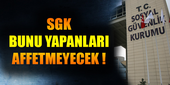 SGK, bunu yapanları affetmeyecek!
