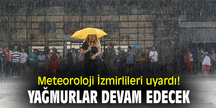 Meteoroloji İzmirlileri uyardı! Yağmurlar devam edecek!