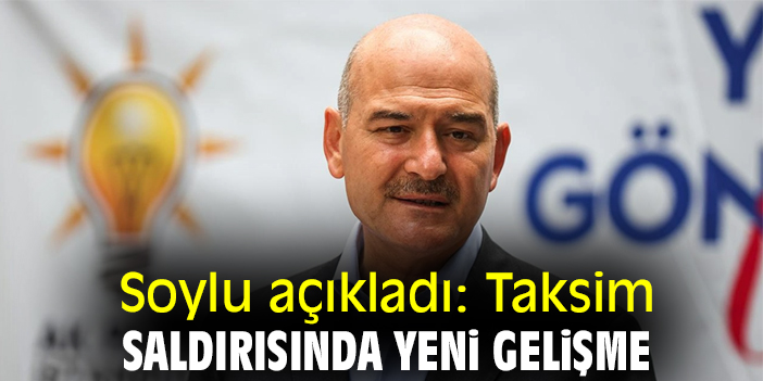 Soylu açıkladı: Taksim saldırısında yeni gelişme