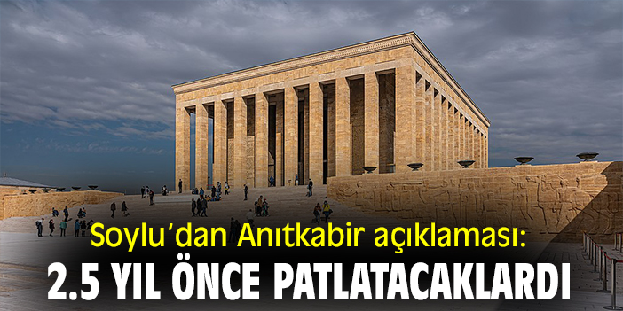 Soylu'dan Anıtkabir açıklaması: '2,5 yıl önce patlatacaklardı'