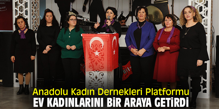 Anadolu Kadın Dernekleri Platformu ev kadınlarını bir araya getirdi