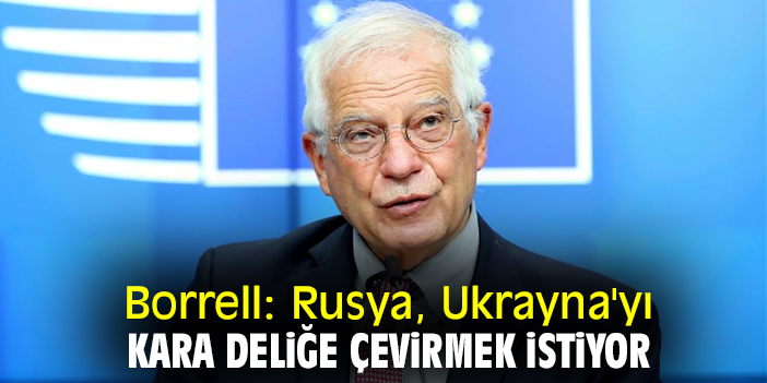 Borrell: Rusya, Ukrayna'yı kara deliğe çevirmek istiyor