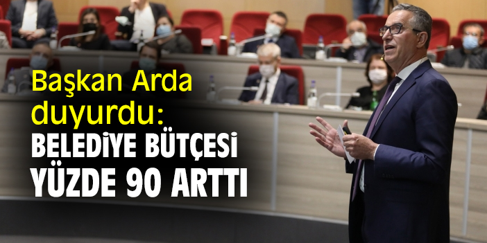 Başkan Arda duyurdu: Belediye bütçesi yüzde 90 arttı!
