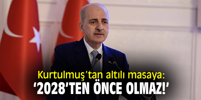 Kurtulmuş'tan altılı masaya: '2028'ten önce olmaz!'
