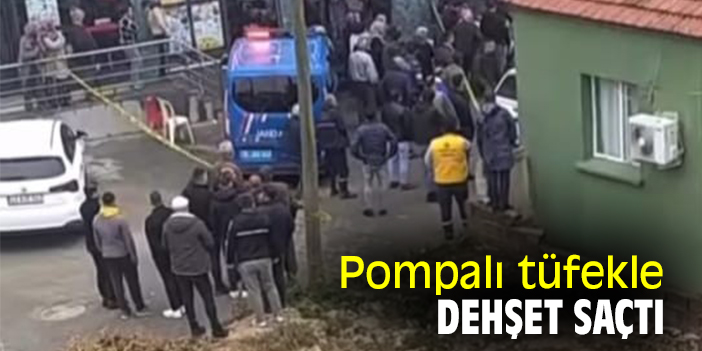 Pompalı tüfekle dehşet saçtı