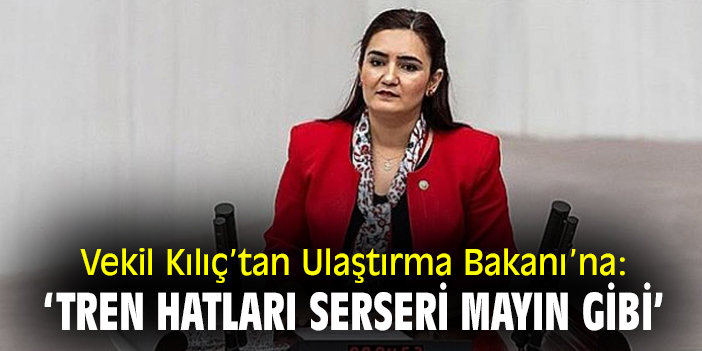 Vekil Kılıç'tan Ulaştırma Bakanı'na: 'Tren hatları serseri mayın gibi!'
