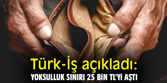 Türk-İş açıkladı: Yoksulluk sınırı 25 bin TL’yi aştı