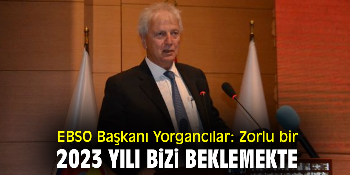 EBSO Başkanı Yorgancılar: Zorlu bir 2023 yılı bizi beklemekte