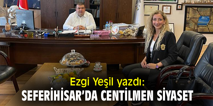 Ezgi Yeşil yazdı: Seferihisar'da centilmen siyaset