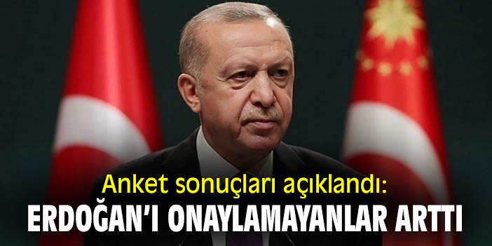 Anket sonuçları açıklandı: Erdoğan’ı onaylamayanlar arttı