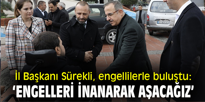 İl Başkanı Sürekli, engellilerle buluştu: ‘engelleri inanarak aşacağız’