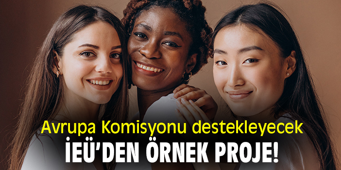 Avrupa Komisyonu destekleyecek! İEÜ’den örnek proje!