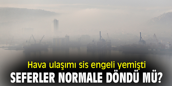 Hava ulaşımı sis engeli yemişti, seferler normale döndü mü?