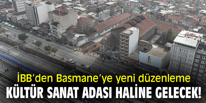 İBB’den Basmane’ye yeni düzenleme! Kültür sanat adası haline gelecek!