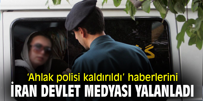 ‘Ahlak polisi kaldırıldı’ haberlerini İran devlet medyası yalanladı!