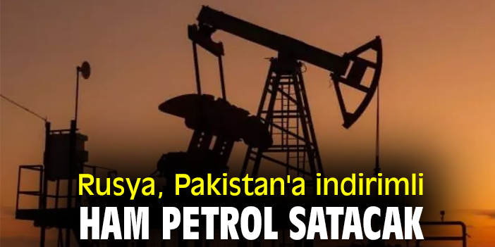 Rusya, Pakistan'a indirimli ham petrol satacak