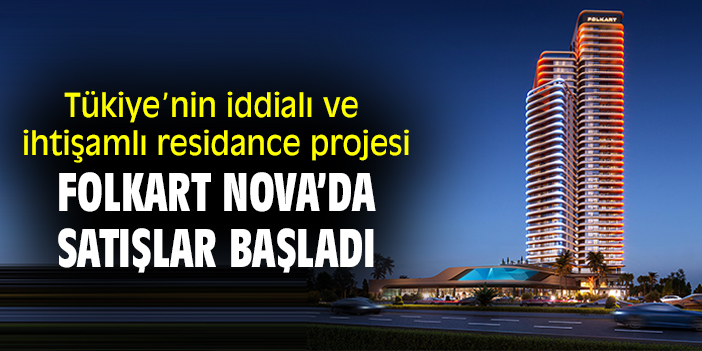 Tükiye’nin iddialı ve  ihtişamlı residance projesi Folkart Nova’da satışlar başladı