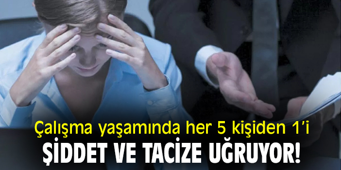 Çalışma yaşamında her 5 kişiden 1'i şiddet ve tacize uğruyor!