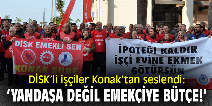 DİSK’li işçiler Konak’tan seslendi: ‘Yandaşa değil emekçiye bütçe!’