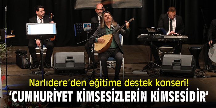 Narlıdere’den eğitime destek konseri! ‘Cumhuriyet kimsesizlerin kimsesidir’
