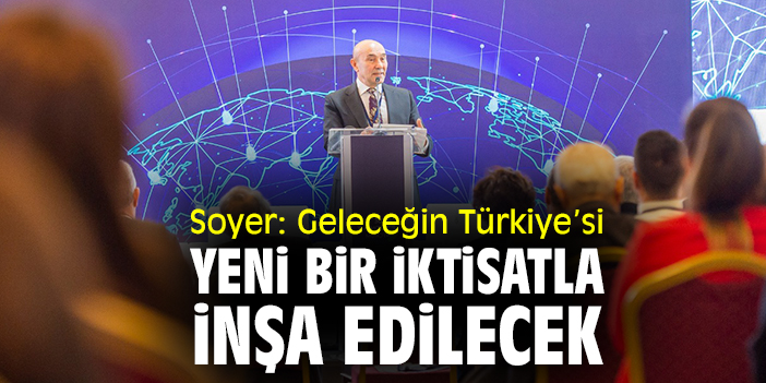 Soyer: Geleceğin Türkiye’si yeni bir iktisatla inşa edilecek