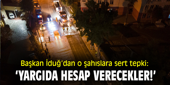 Başkan İduğ’dan o şahıslara sert tepki:  ‘Yargıda hesap verecekler!’