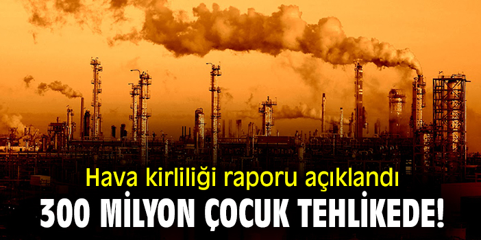 Hava kirliliği raporu açıklandı, 300 milyon çocuk tehlikede!