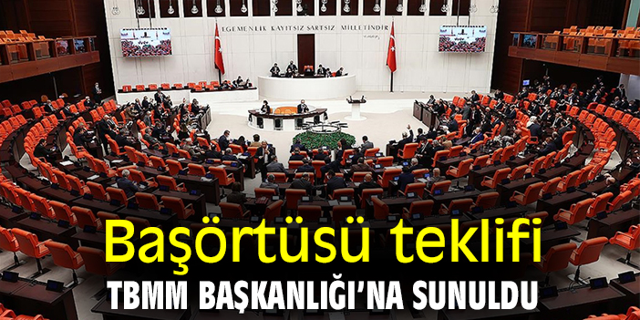 Başörtüsü teklifi TBMM Başkanlığı’na sunuldu