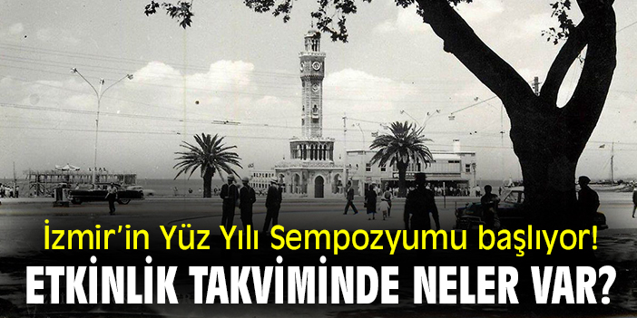 İzmir’in Yüz Yılı Sempozyumu başlıyor! Etkinlik takviminde neler var?