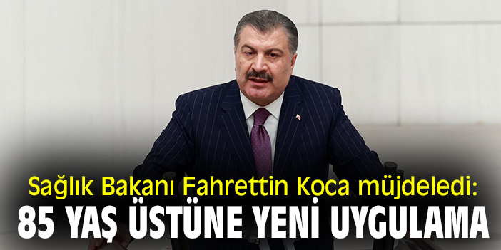Sağlık Bakanı Fahrettin Koca müjdeledi: 85 yaş üstüne yeni uygulama!