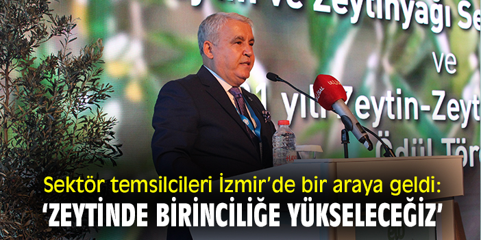 Sektör temsilcileri İzmir’de bir araya geldi: ‘Zeytinde birinciliğe yükseleceğiz’