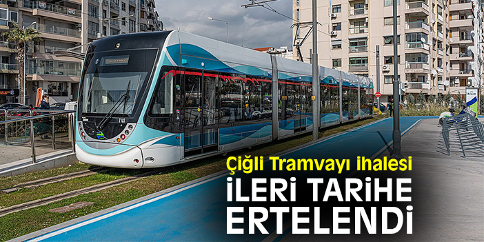 Çiğli Tramvayı ihalesi ileri tarihe ertelendi
