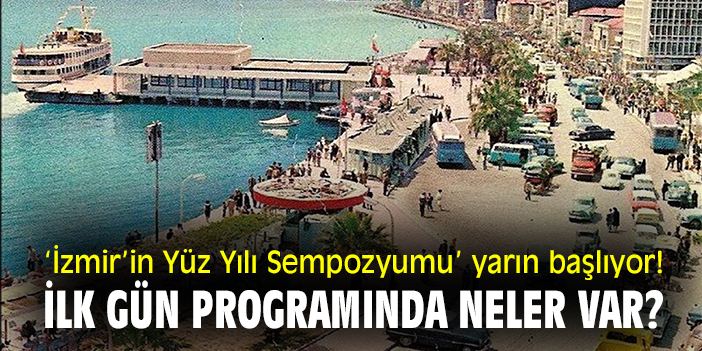 ‘İzmir’in Yüz Yılı Sempozyumu’ yarın başlıyor! İlk gün programında neler var?