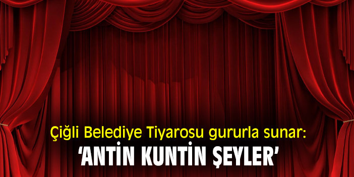 Çiğli Belediye Tiyarosu gururla sunar: ‘Antin Kuntin Şeyler’