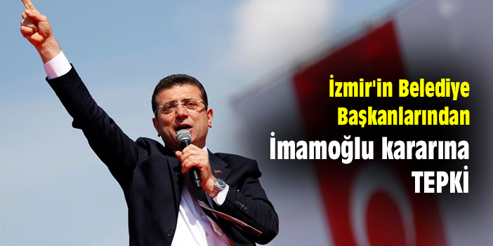 İzmir'in Belediye Başkanlarından İmamoğlu kararına tepki