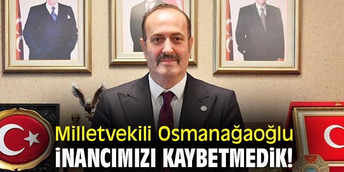 Milletvekili Osmanağaoğlu: İnancımızı kaybetmedik!
