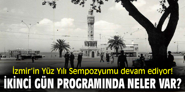 İzmir’in Yüz Yılı Sempozyumu devam ediyor! İkinci gün programında neler var?