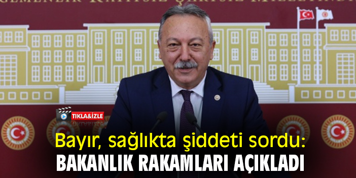 Bayır, sağlıkta şiddeti sordu: Bakanlık rakamları açıkladı