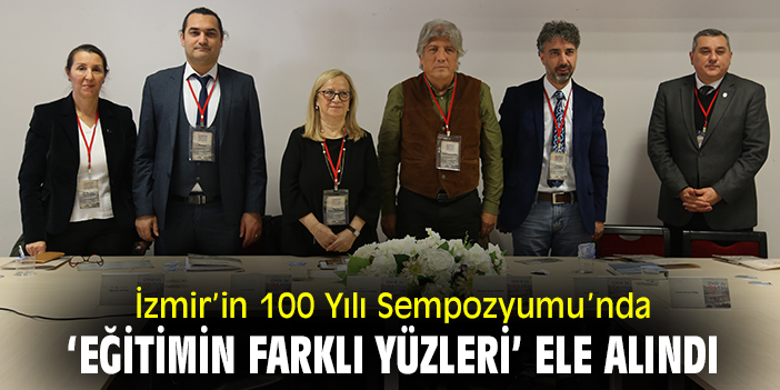 İzmir’in 100 Yılı Sempozyumu'nda 'Eğitimin Farklı Yüzleri' ele alındı!