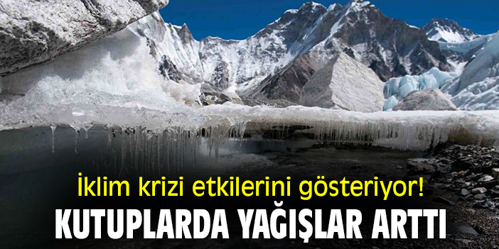 İklim krizi etkilerini gösteriyor! Kutuplarda yağışlar arttı
